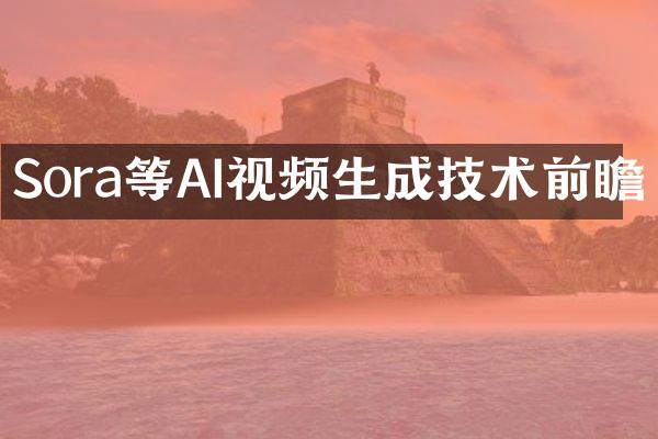 Sora等AI视频生成技术前瞻
