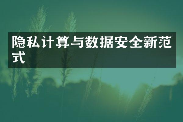 隐私计算与数据安全新范式