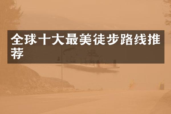 全球十大最美徒步路线推荐