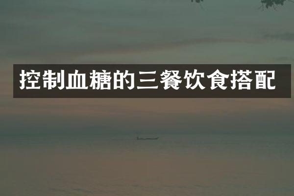 控制血糖的三餐饮食搭配