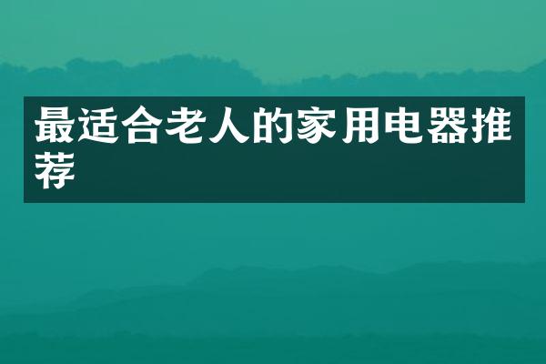 最适合老人的家用电器推荐