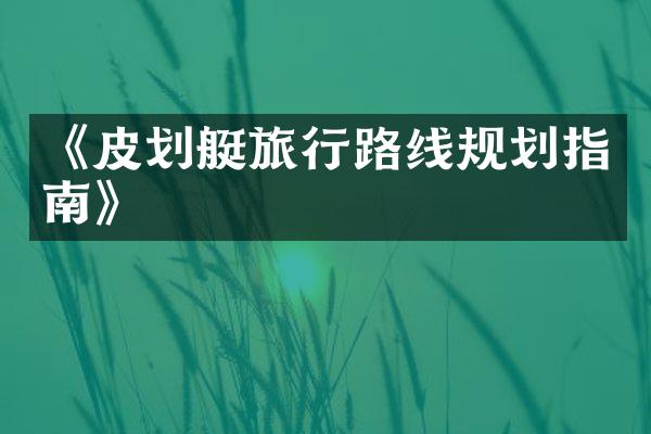 《皮划艇旅行路线规划指南》