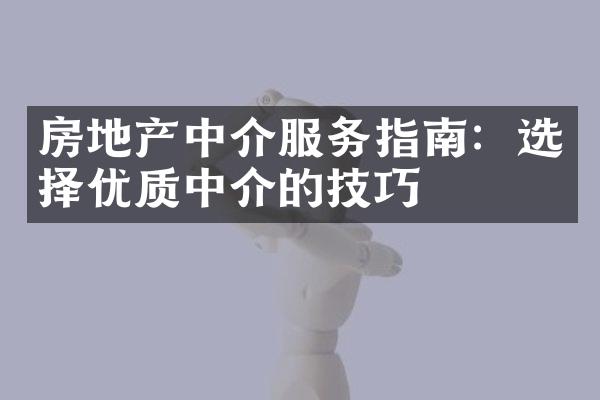 房地产中介服务指南：选择优质中介的技巧