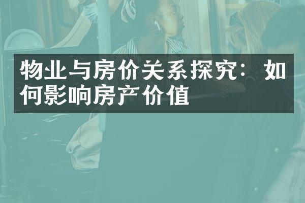 物业与房价关系探究：如何影响房产价值