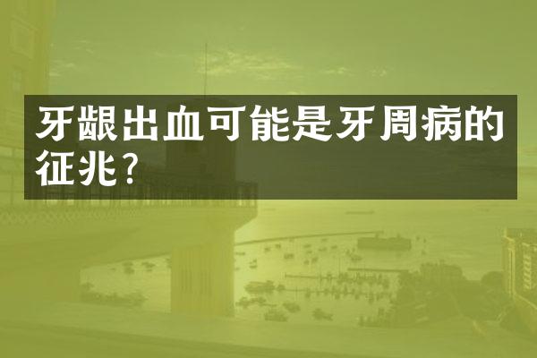牙龈出血可能是牙周病的征兆？