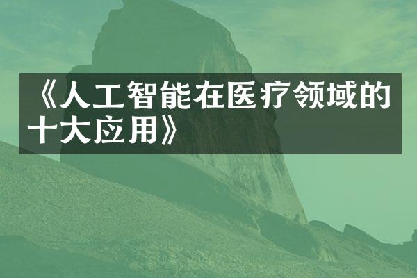 《人工智能在医疗领域的十大应用》