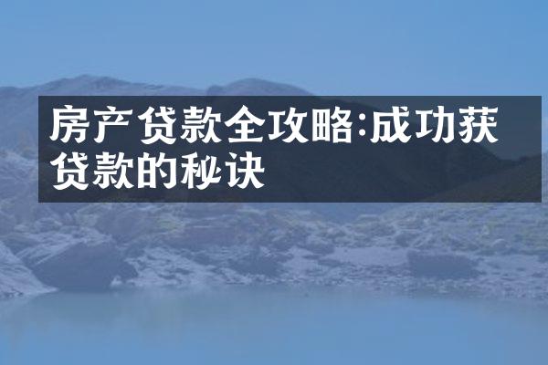 房产贷款全攻略:成功获得贷款的秘诀