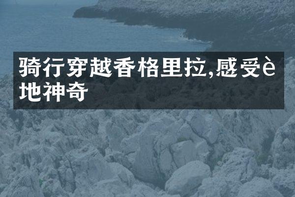 骑行穿越香格里拉,感受藏地神奇
