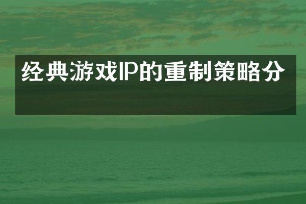 经典游戏IP的重制策略分析