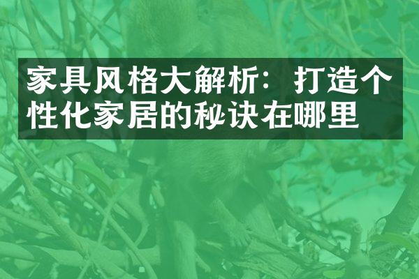 家具风格大解析：打造个性化家居的秘诀在哪里？