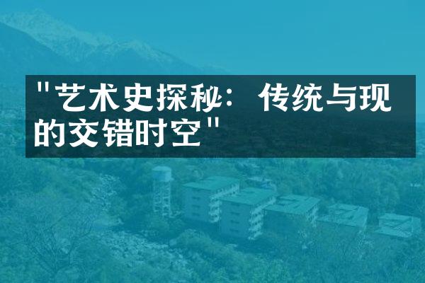 "艺术史探秘：传统与现代的交错时空"