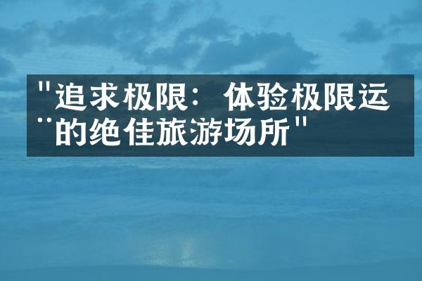 "追求极限：体验极限运动的绝佳旅游场所"