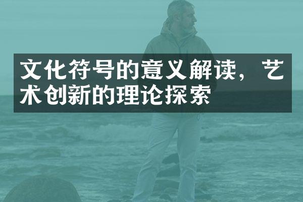 文化符号的意义解读，艺术创新的理论探索