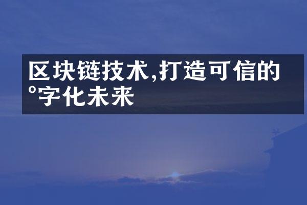 区块链技术,打造可信的数字化未来
