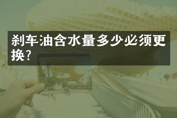 刹车油含水量多少必须更换？