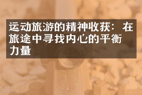 运动旅游的精神收获：在旅途中寻找内心的平衡与力量