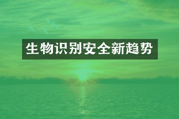 生物识别安全新趋势