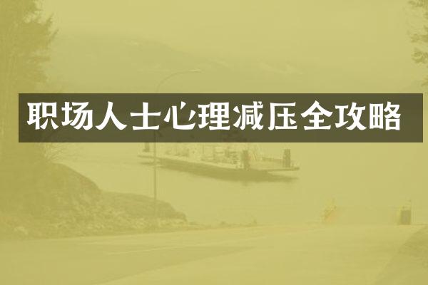 职场人士心理减压全攻略