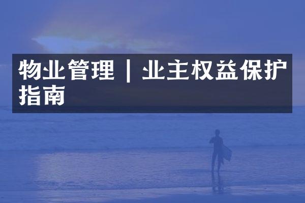 物业管理 | 业主权益保护指南