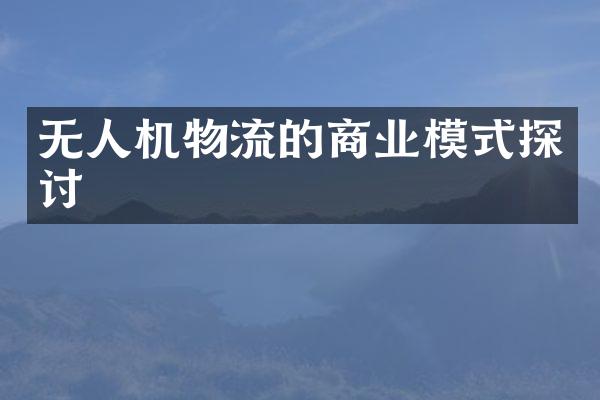 无人机物流的商业模式探讨