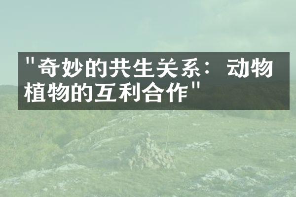 "奇妙的共生关系：动物和植物的互利合作"