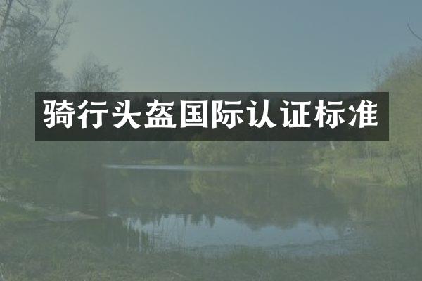 骑行头盔国际认证标准