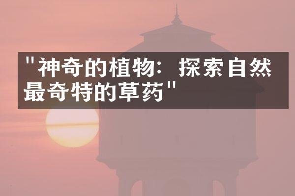 "神奇的植物：探索自然界最奇特的草药"