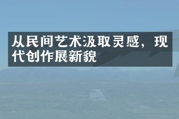 从民间艺术汲取灵感，现代创作展新貌
