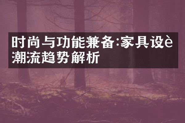 时尚与功能兼备:家具设计潮流趋势解析