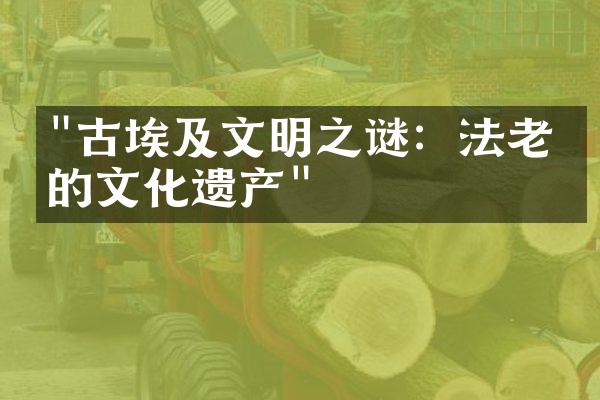 "古埃及文明之谜：法老王的文化遗产"