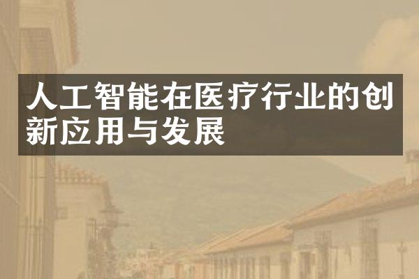 人工智能在医疗行业的创新应用与发展