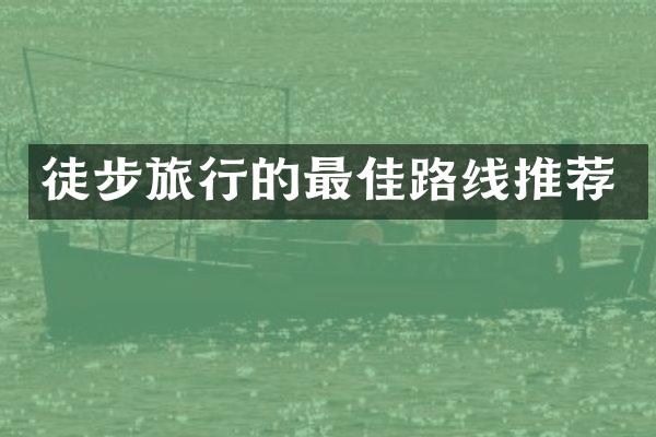 徒步旅行的最佳路线推荐