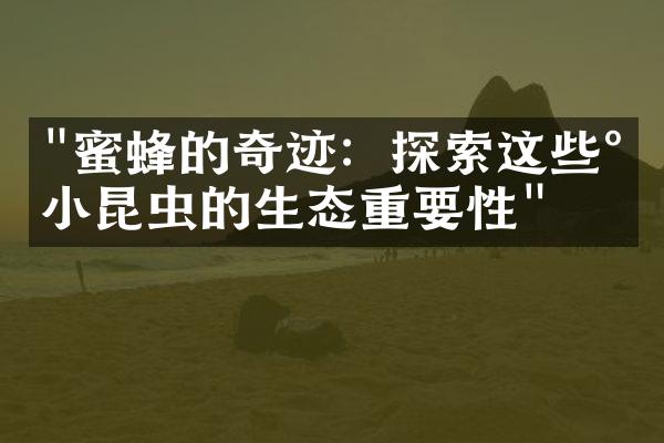 "蜜蜂的奇迹：探索这些小小昆虫的生态重要性"