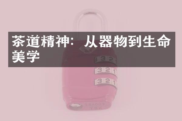 茶道精神：从器物到生命美学