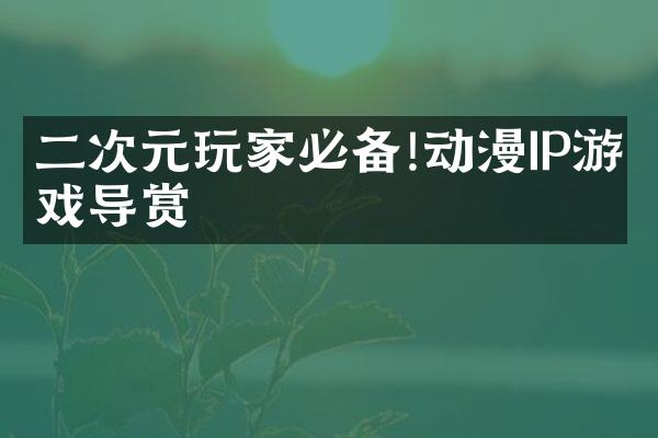 二次元玩家必备!动漫IP游戏导赏