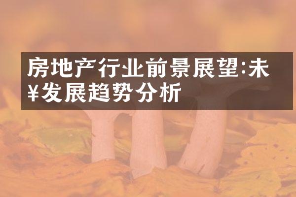 房地产行业前景展望:未来发展趋势分析