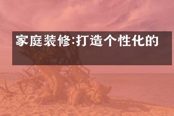 家庭装修:打造个性化的家