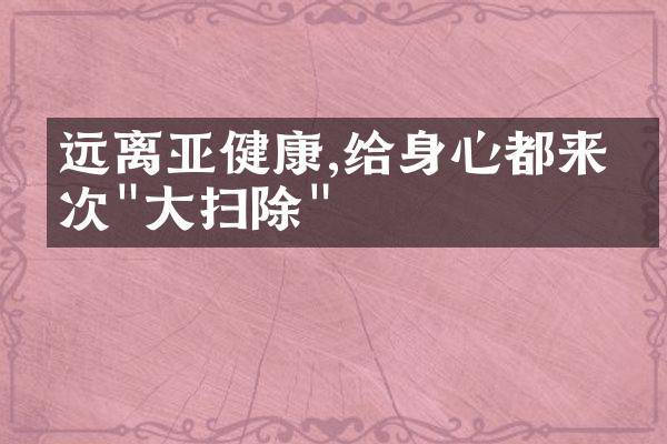 远离亚健康,给身心都来一次"大扫除"