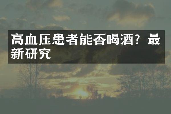 高血压患者能否喝酒？最新研究