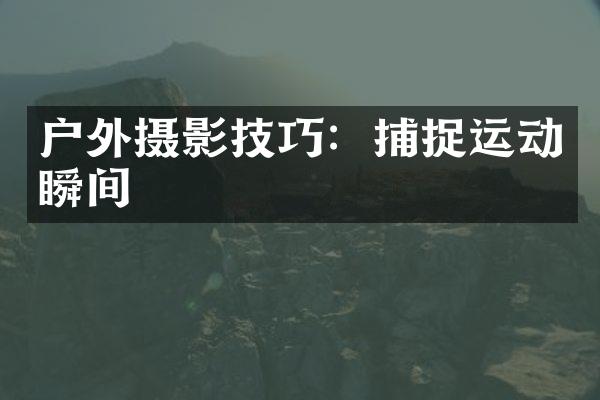 户外摄影技巧：捕捉运动瞬间