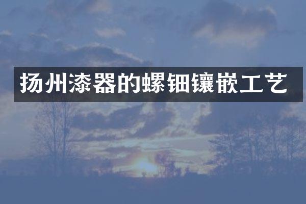 扬州漆器的螺钿镶嵌工艺