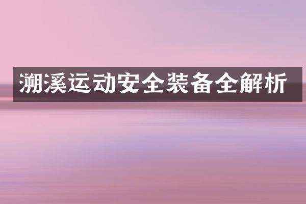 溯溪运动安全装备全解析