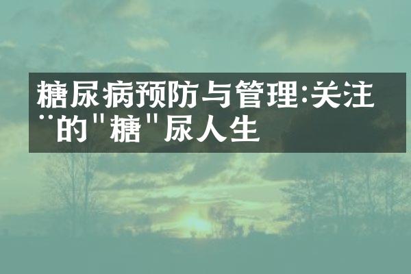 糖尿病预防与管理:关注您的"糖"尿人生