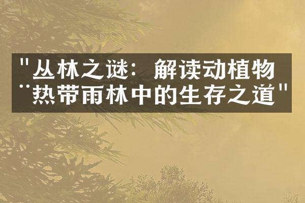"丛林之谜：解读动植物在热带雨林中的生存之道"