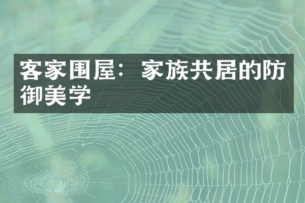 客家围屋：家族共居的防御美学