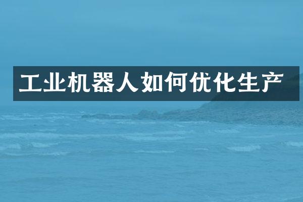 工业机器人如何优化生产