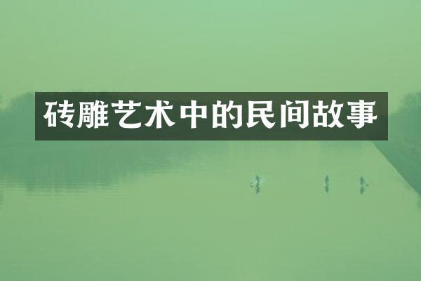 砖雕艺术中的民间故事