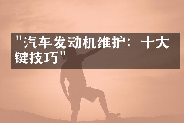 "汽车发动机维护：十大关键技巧"