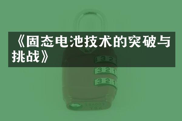 《固态电池技术的突破与挑战》