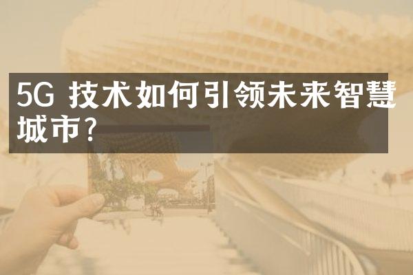 5G 技术如何引领未来智慧城市?